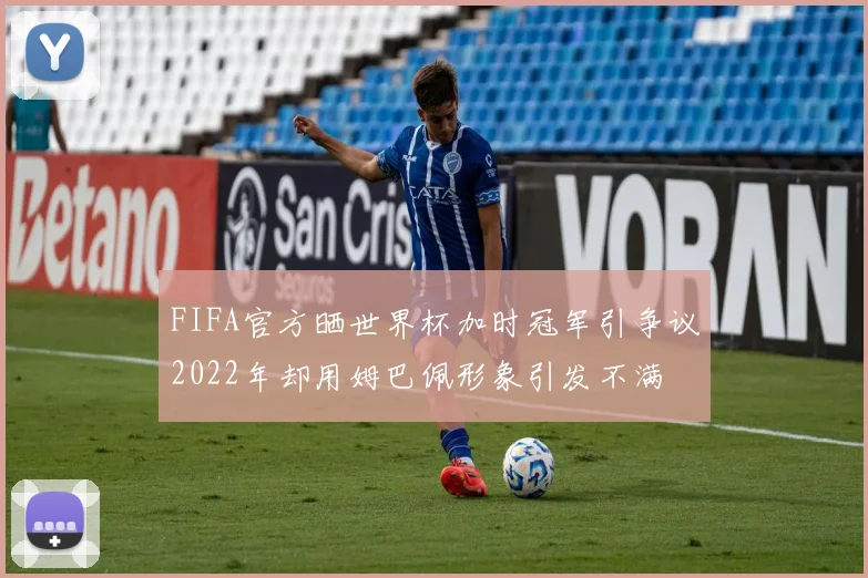 FIFA官方晒世界杯加时冠军引争议2022年却用姆巴佩形象引发不满
