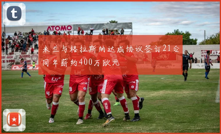 米兰与格拉斯纳达成协议签订21合同年薪约400万欧元