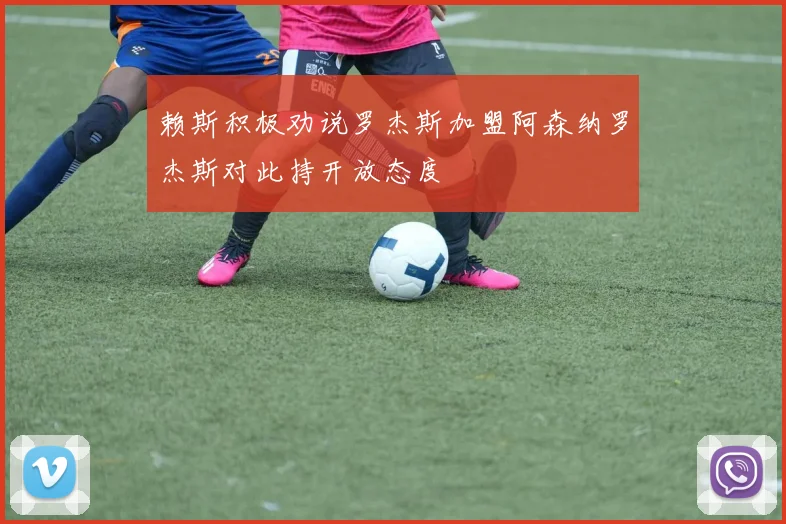 赖斯积极劝说罗杰斯加盟阿森纳罗杰斯对此持开放态度