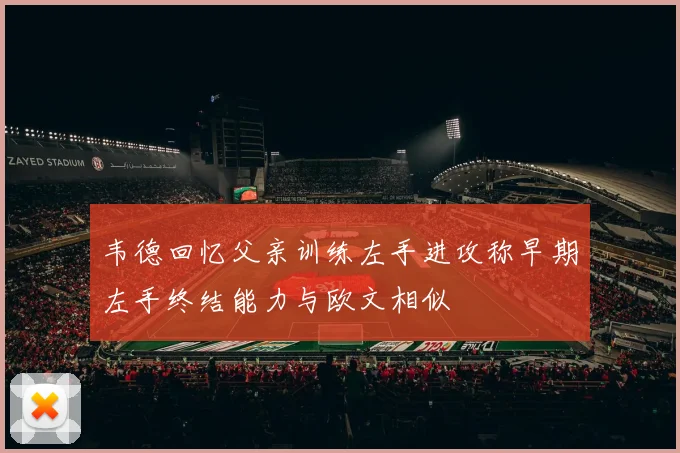 韦德回忆父亲训练左手进攻称早期左手终结能力与欧文相似