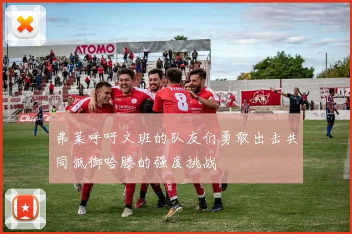 弗莱呼吁文班的队友们勇敢出击共同抵御哈滕的强度挑战