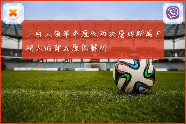 三白人领军夺冠仅两次詹姆斯离开湖人的背后原因解析