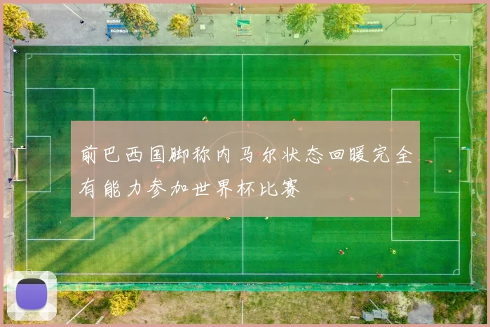 前巴西国脚称内马尔状态回暖完全有能力参加世界杯比赛